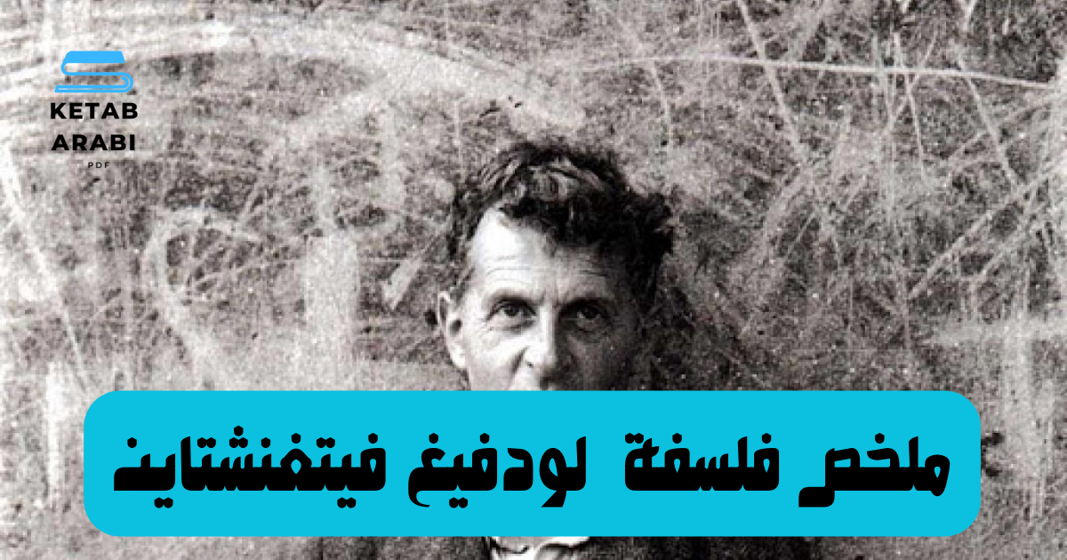 ملخص لفلسفة لودفيغ فيتغنشتاين: رحلة فكرية من المنطق الصوري إلى الألعاب اللغوية