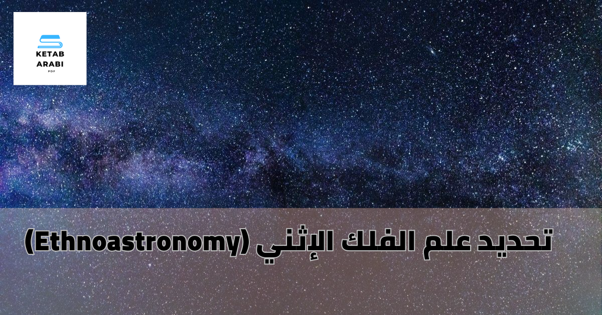 علم الفلك الإثني (Ethnoastronomy): النطاق المنهجي والتطبيقات الكونية
